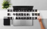 包含莱比锡迎CBA常规赛关键赛；今夜调整名单；管理层满意；身体对抗强度拉满的词条-超凡体育入口